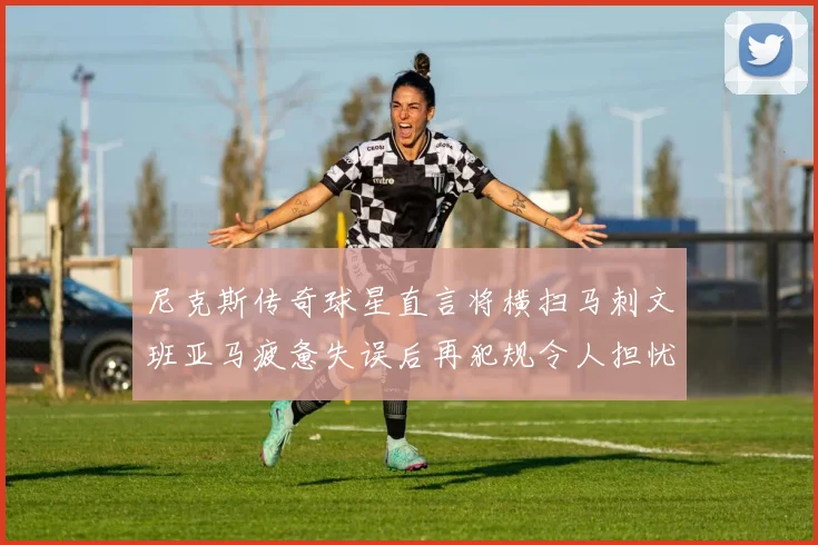 尼克斯传奇球星直言将横扫马刺文班亚马疲惫失误后再犯规令人担忧