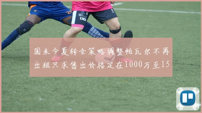 国米今夏转会策略调整帕瓦尔不再出租只求售出价格定在1000万至1500万欧