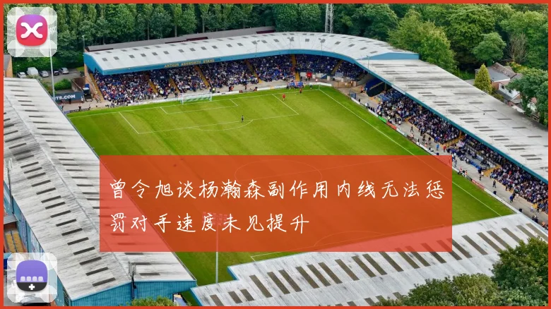 曾令旭谈杨瀚森副作用内线无法惩罚对手速度未见提升