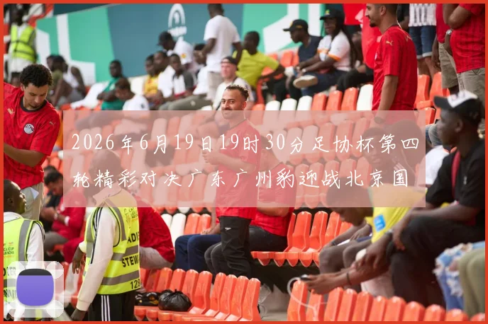 2026年6月19日19时30分足协杯第四轮精彩对决广东广州豹迎战北京国安