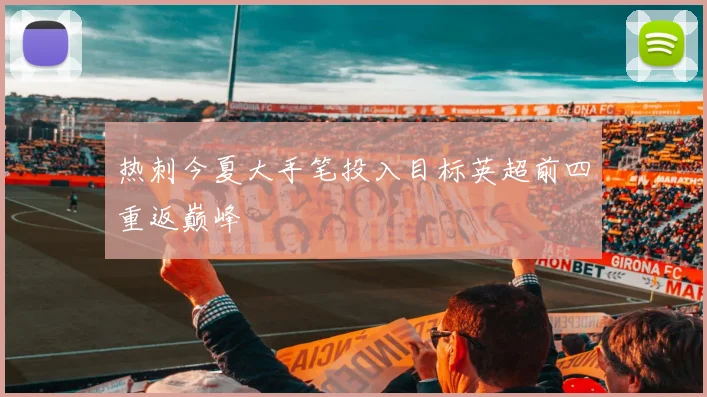 热刺今夏大手笔投入目标英超前四重返巅峰