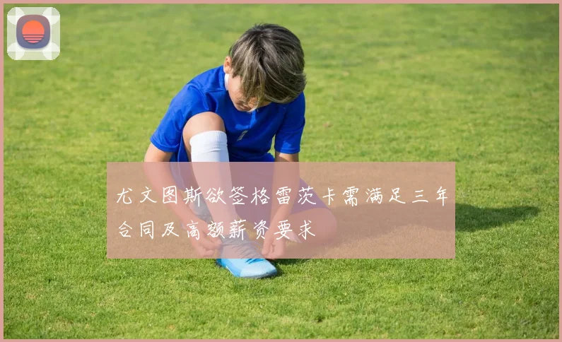 尤文图斯欲签格雷茨卡需满足三年合同及高额薪资要求