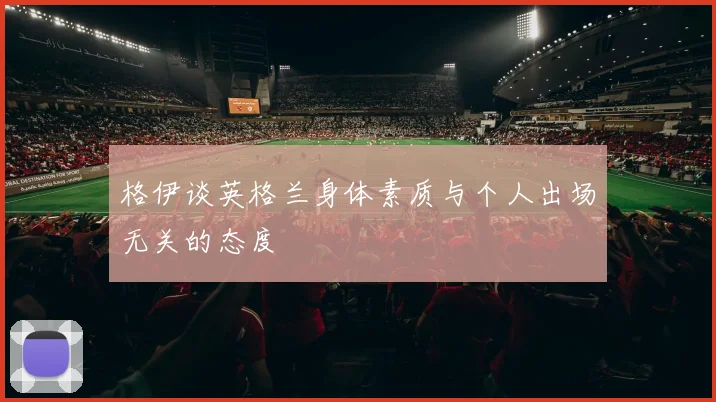 格伊谈英格兰身体素质与个人出场无关的态度