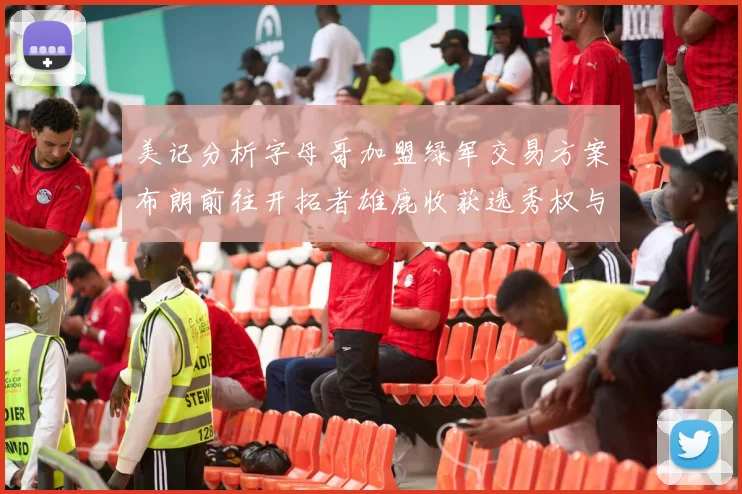 美记分析字母哥加盟绿军交易方案布朗前往开拓者雄鹿收获选秀权与年轻球员